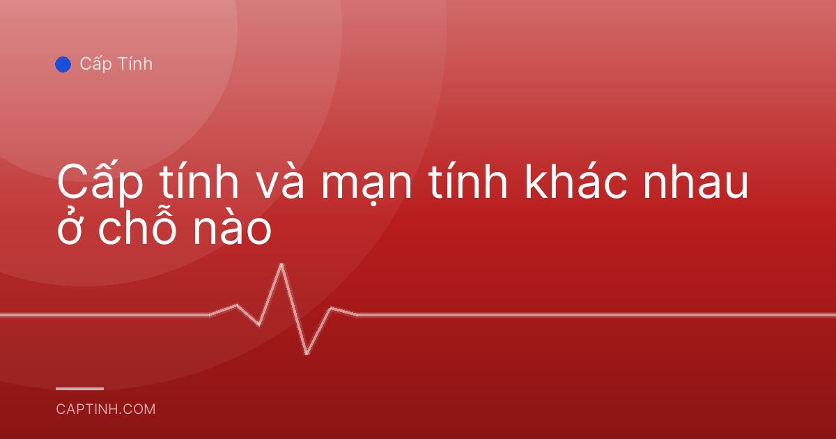 Cấp tính và mạn tính khác nhau ở chỗ nào
