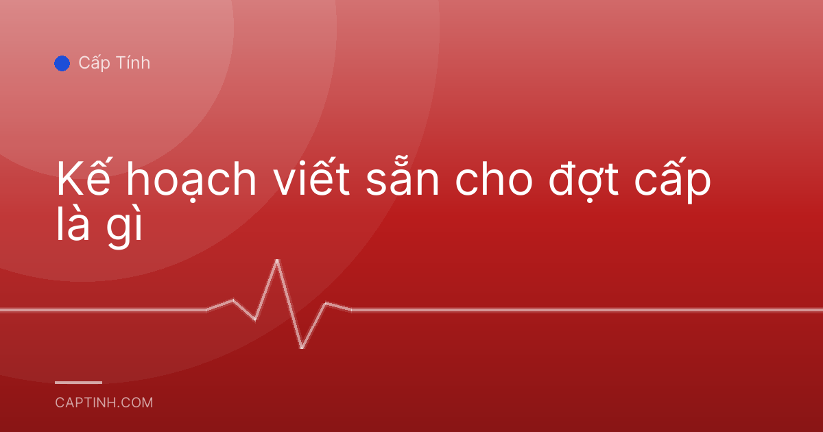 Kế hoạch viết sẵn cho đợt cấp là gì