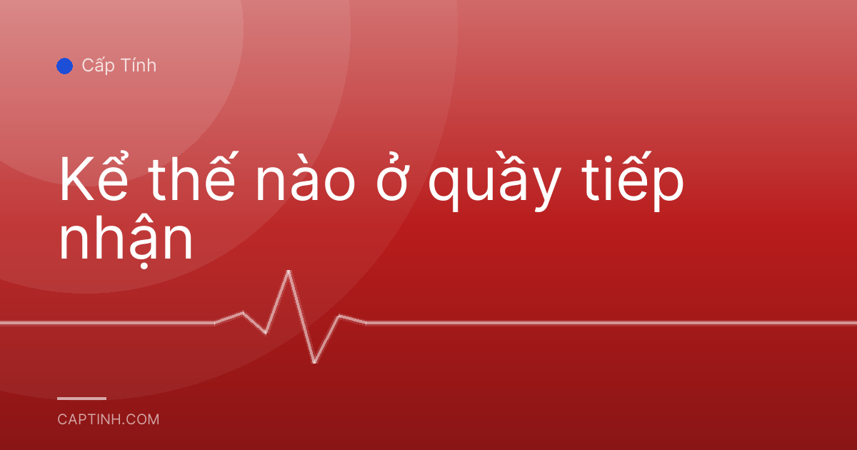 Kể thế nào ở quầy tiếp nhận