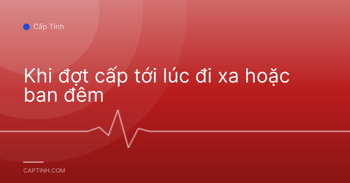 Khi đợt cấp tới lúc đi xa hoặc ban đêm