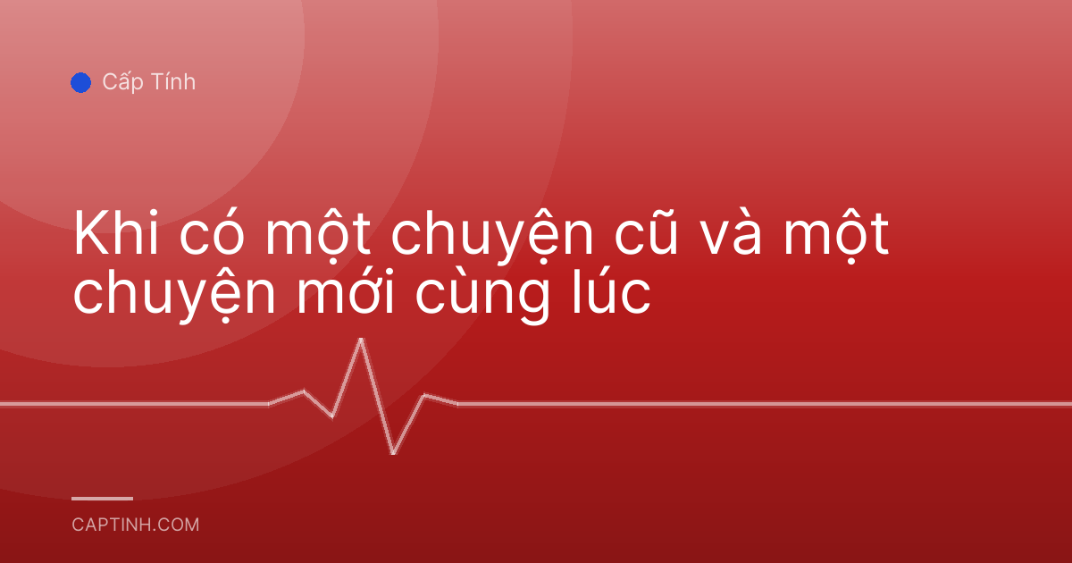 Khi có một chuyện cũ và một chuyện mới cùng lúc