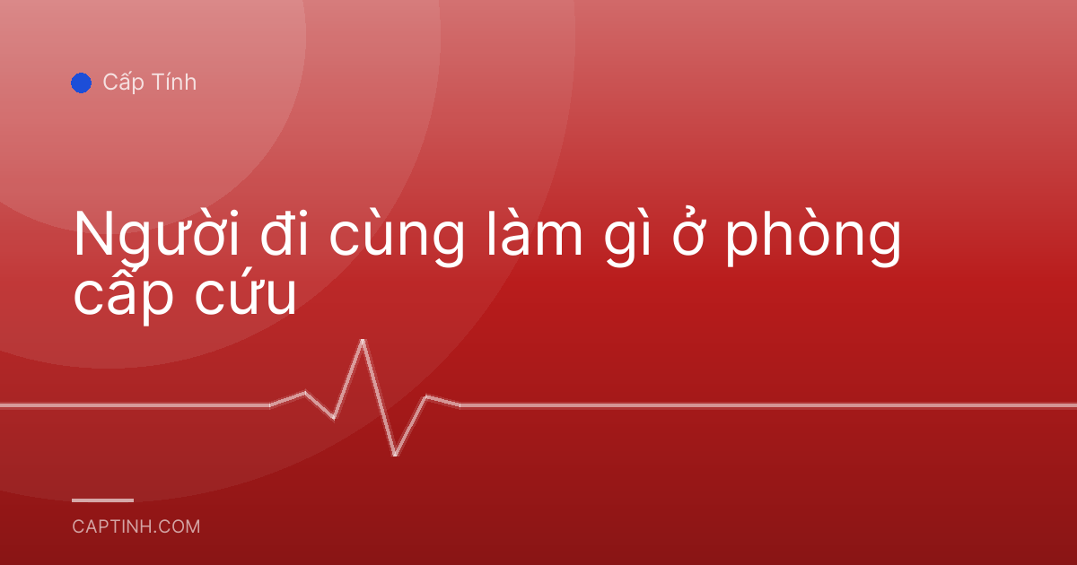 Người đi cùng làm gì ở phòng cấp cứu