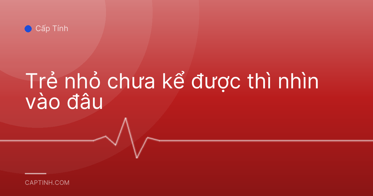 Trẻ nhỏ chưa kể được thì nhìn vào đâu