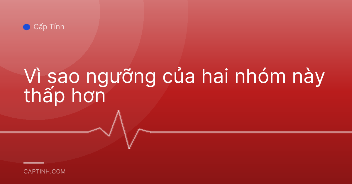 Vì sao ngưỡng của hai nhóm này thấp hơn